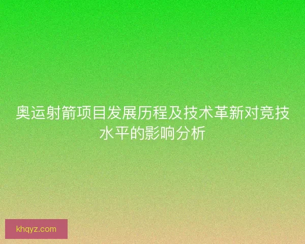 奥运射箭项目发展历程及技术革新对竞技水平的影响分析