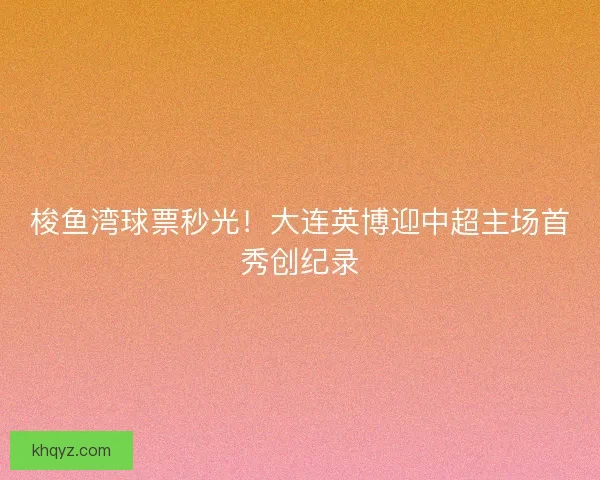梭鱼湾球票秒光！大连英博迎中超主场首秀创纪录