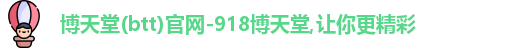 博天堂(btt)官网-918博天堂,让你更精彩